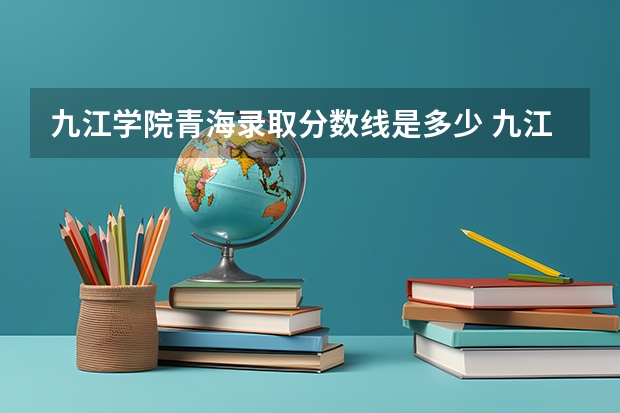 九江学院青海录取分数线是多少 九江学院青海招生人数是多少