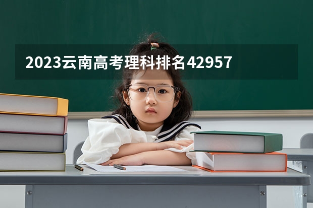 2023云南高考理科排名42957的考生报什么大学 往年录取分数线一览