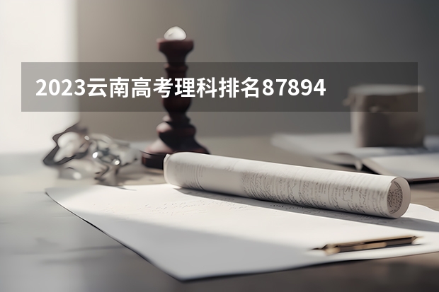 2023云南高考理科排名87894的考生报什么大学 往年录取分数线一览