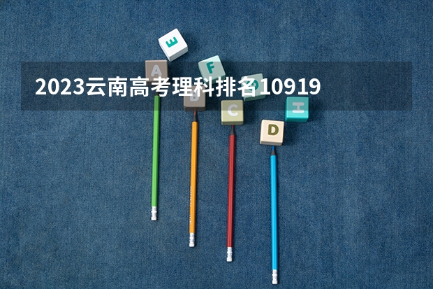 2023云南高考理科排名109192的考生报什么大学 往年录取分数线一览