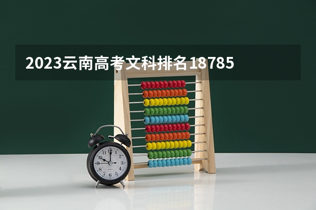 2023云南高考文科排名18785的考生报什么大学 往年录取分数线一览