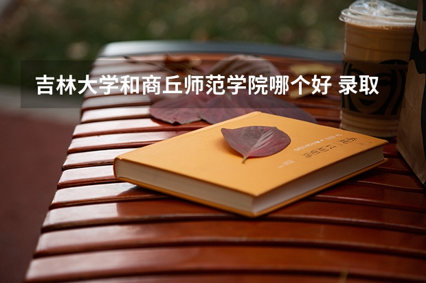 吉林大学和商丘师范学院哪个好 录取分数线对比一览