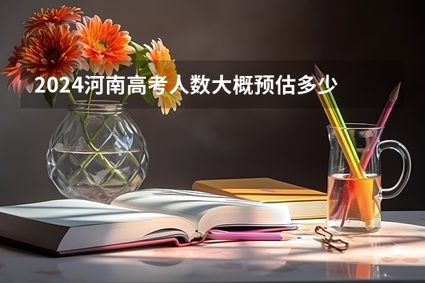 2024河南高考人数大概预估多少