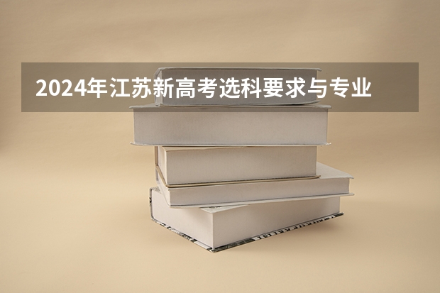 2024年江苏新高考选科要求与专业对照表 2024江苏高考报名时间 2025高考新政策