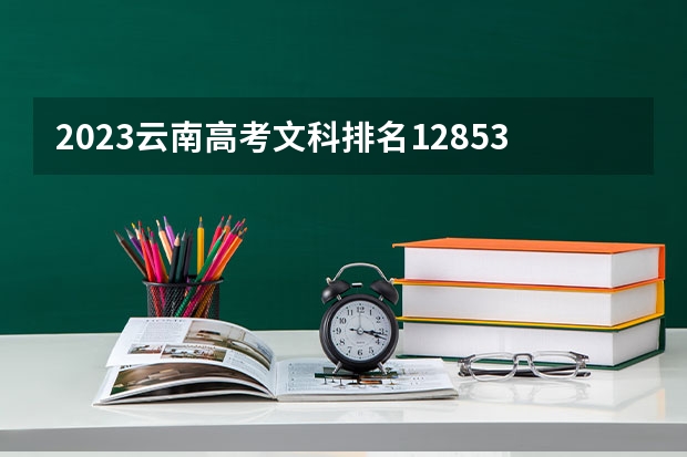 2023云南高考文科排名128530的考生报什么大学 往年录取分数线一览