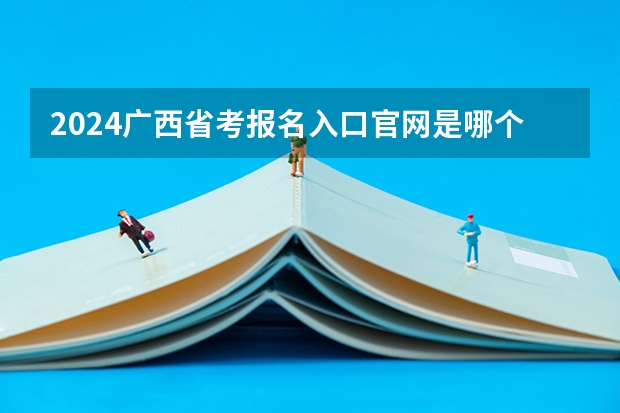 2024广西省考报名入口官网是哪个