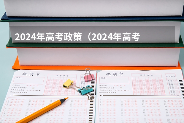 2024年高考政策（2024年高考各大学对选科要求主要变化是？）