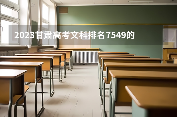 2023甘肃高考文科排名7549的考生报什么大学 往年录取分数线一览