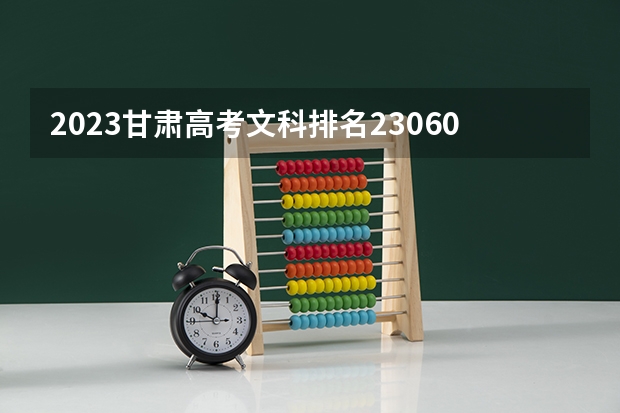 2023甘肃高考文科排名23060的考生报什么大学 往年录取分数线一览