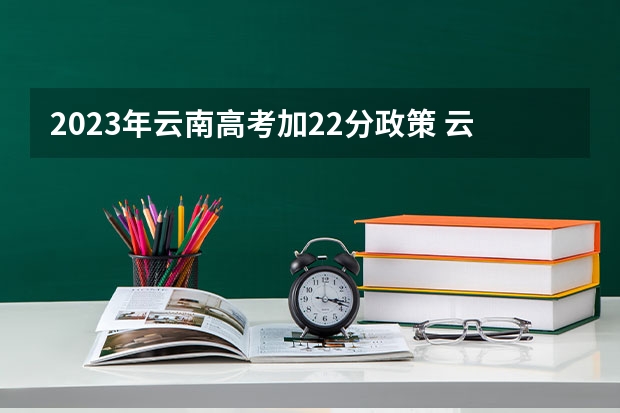2023年云南高考加22分政策 云南省高考照顾分数加分政策 云南省高考是否每个人都有22分的加分？还是考外省的大学就没有加分？