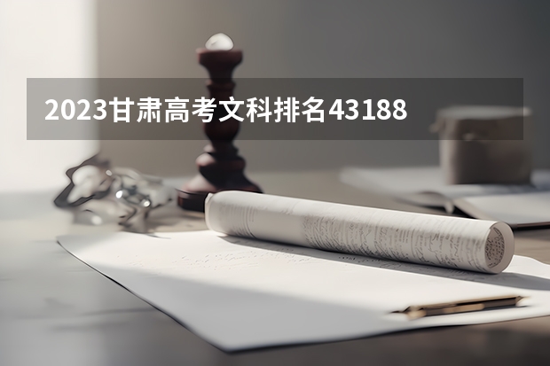 2023甘肃高考文科排名43188的考生报什么大学 往年录取分数线一览