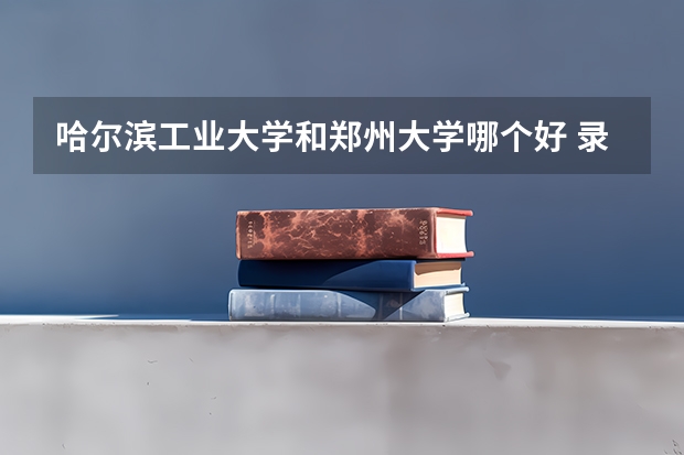 哈尔滨工业大学和郑州大学哪个好 录取分数线对比一览