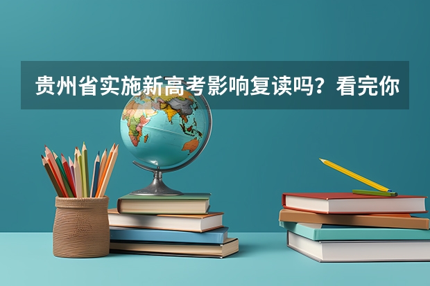 贵州省实施新高考影响复读吗？看完你就知道贵州省2024年实施新高考，