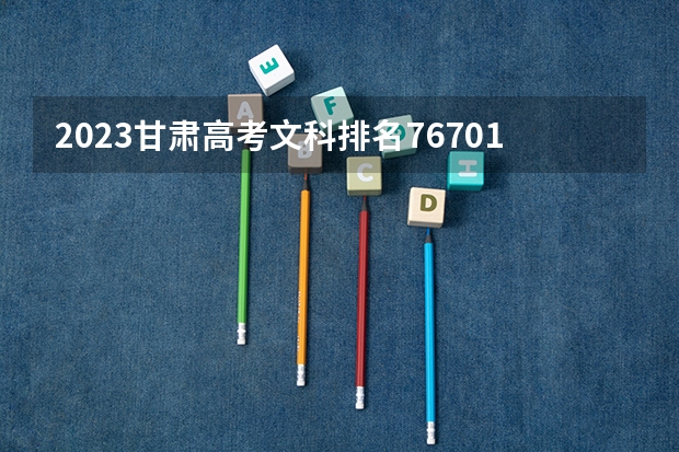 2023甘肃高考文科排名76701的考生报什么大学 往年录取分数线一览