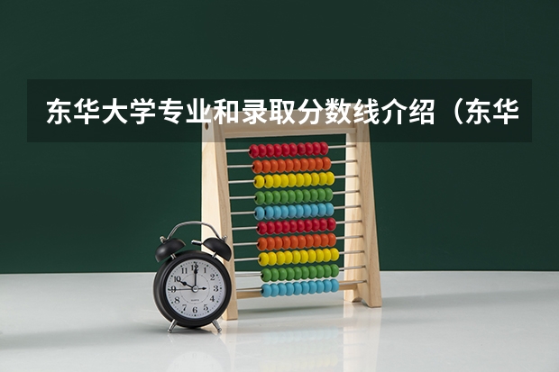 东华大学专业和录取分数线介绍（东华大学录取分数线多少）