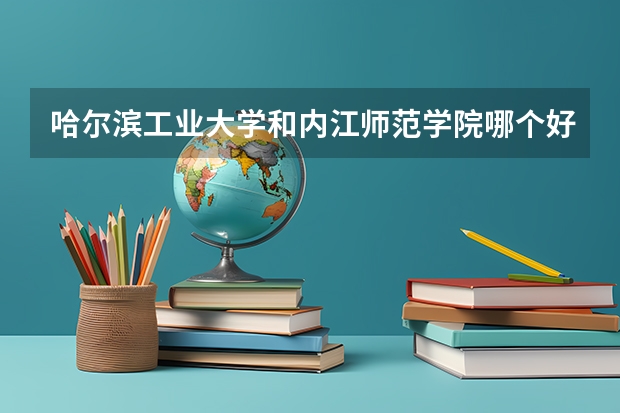 哈尔滨工业大学和内江师范学院哪个好 录取分数线对比一览
