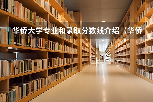 华侨大学专业和录取分数线介绍（华侨大学录取分数线多少）