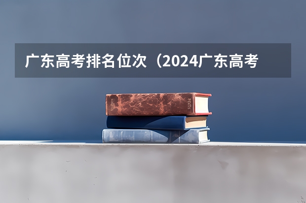 广东高考排名位次（2024广东高考选科要求）