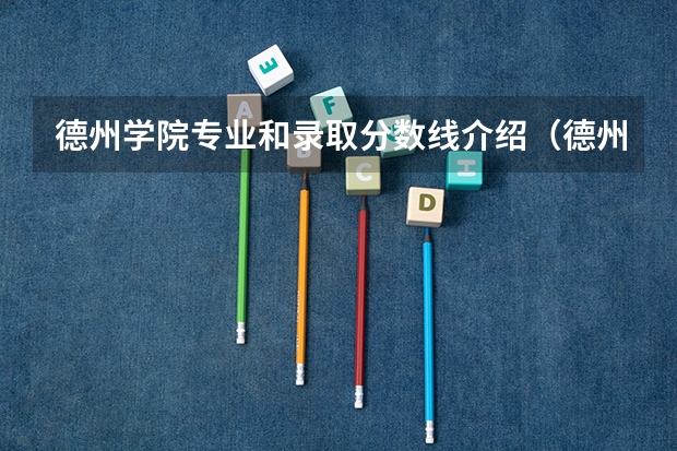 德州学院专业和录取分数线介绍（德州学院录取分数线多少）