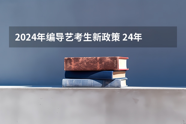 2024年编导艺考生新政策 24年取消艺术特长生详细政策 2024年艺考新规定