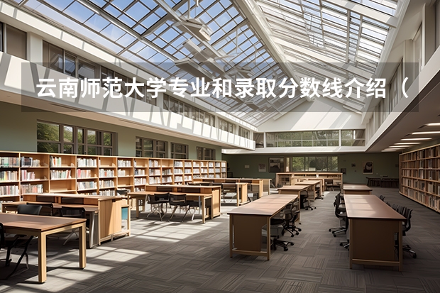 云南师范大学专业和录取分数线介绍（云南师范大学录取分数线多少）