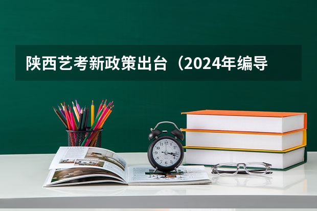 陕西艺考新政策出台（2024年编导艺考生新政策）