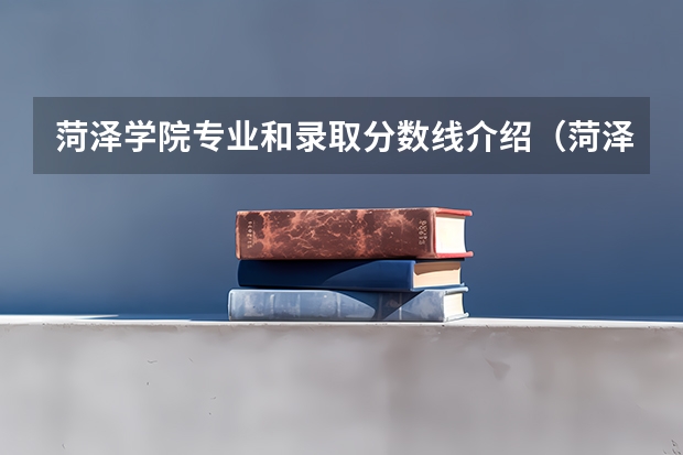 菏泽学院专业和录取分数线介绍（菏泽学院录取分数线多少）