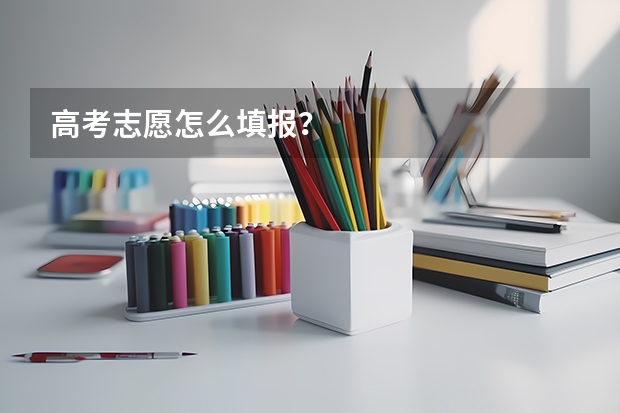 高考志愿怎么填报？