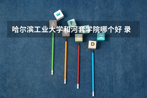 哈尔滨工业大学和河套学院哪个好 录取分数线对比一览