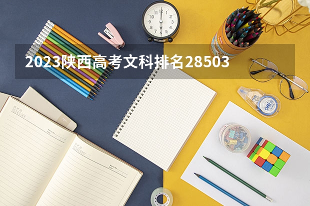 2023陕西高考文科排名28503的考生报什么大学 往年录取分数线一览