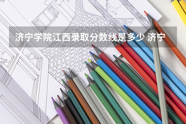 济宁学院江西录取分数线是多少 济宁学院江西招生人数是多少