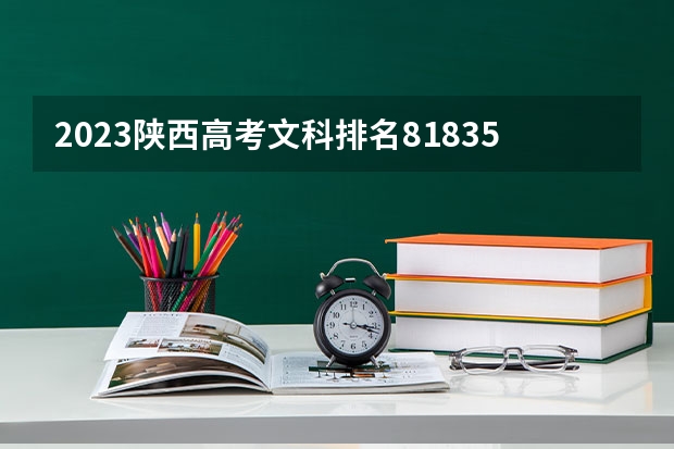 2023陕西高考文科排名81835的考生报什么大学 往年录取分数线一览