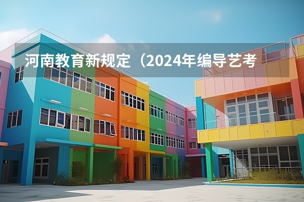 河南教育新规定（2024年编导艺考生新政策）