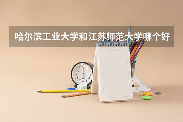 哈尔滨工业大学和江苏师范大学哪个好 录取分数线对比一览