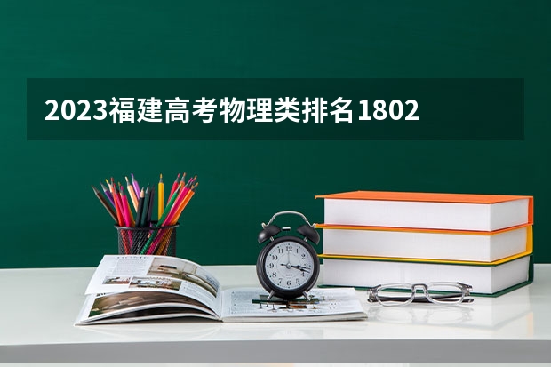 2023福建高考物理类排名1802的考生报什么大学 往年录取分数线一览