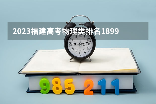 2023福建高考物理类排名1899的考生报什么大学 往年录取分数线一览