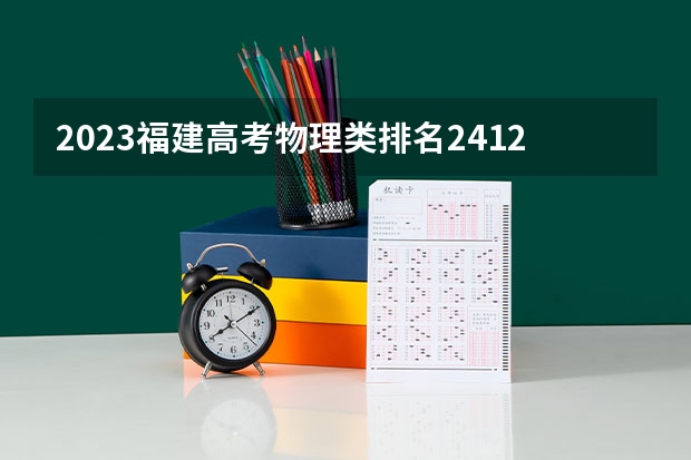 2023福建高考物理类排名2412的考生报什么大学 往年录取分数线一览