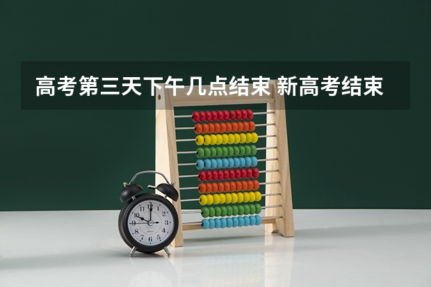 高考第三天下午几点结束 新高考结束时间 历年高考出分时间