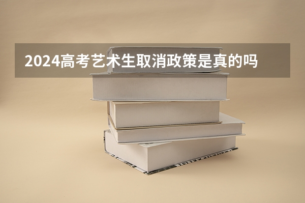 2024高考艺术生取消政策是真的吗
