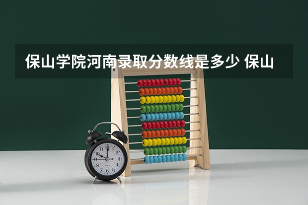 保山学院河南录取分数线是多少 保山学院河南招生人数是多少