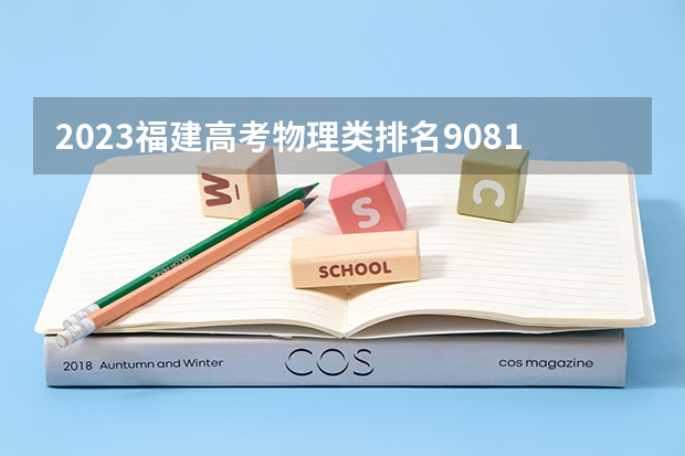 2023福建高考物理类排名90816的考生报什么大学 往年录取分数线一览