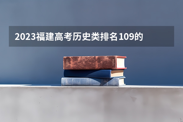 2023福建高考历史类排名109的考生报什么大学 往年录取分数线一览