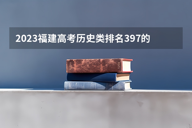 2023福建高考历史类排名397的考生报什么大学 往年录取分数线一览
