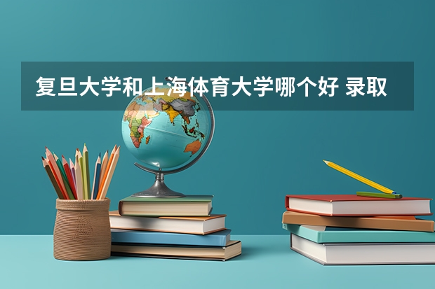 复旦大学和上海体育大学哪个好 录取分数线对比一览