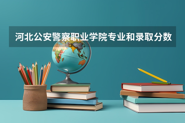 河北公安警察职业学院专业和录取分数线介绍（河北公安警察职业学院录取分数线多少）