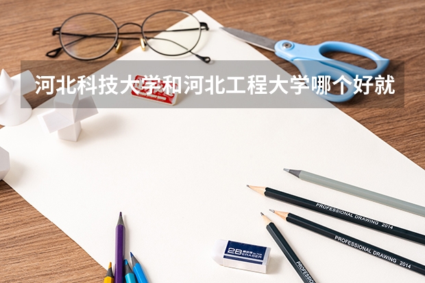 河北科技大学和河北工程大学哪个好就业
