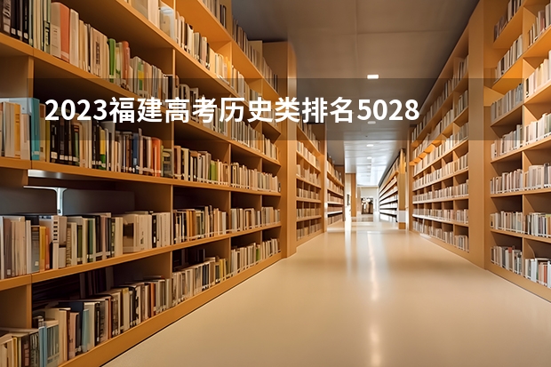 2023福建高考历史类排名50286的考生报什么大学 往年录取分数线一览