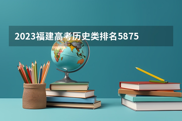 2023福建高考历史类排名58752的考生报什么大学 往年录取分数线一览