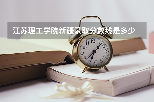 江苏理工学院新疆录取分数线是多少 江苏理工学院新疆招生人数是多少