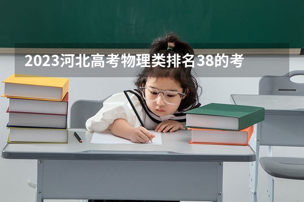 2023河北高考物理类排名38的考生报什么大学 往年录取分数线一览
